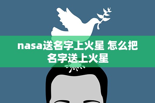 nasa送名字上火星 怎么把名字送上火星