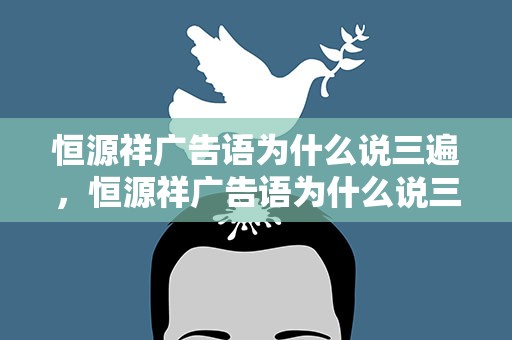 恒源祥广告语为什么说三遍，恒源祥广告语为什么说三遍是真的