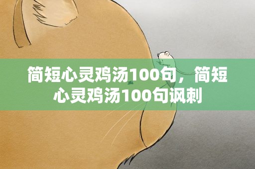 简短心灵鸡汤100句，简短心灵鸡汤100句讽刺