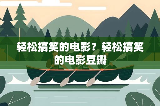轻松搞笑的电影？轻松搞笑的电影豆瓣