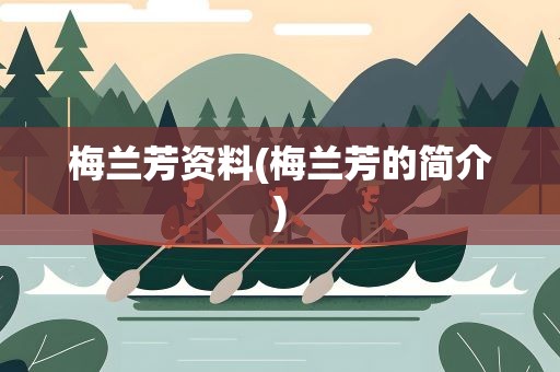 梅兰芳资料(梅兰芳的简介)