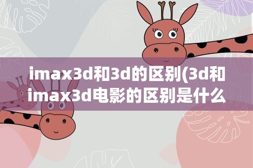 imax3d和3d的区别(3d和imax3d电影的区别是什么)