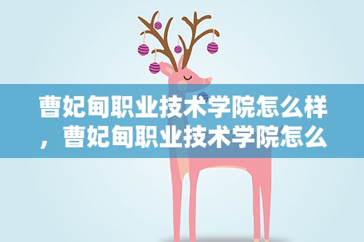 曹妃甸职业技术学院怎么样，曹妃甸职业技术学院怎么样口碑