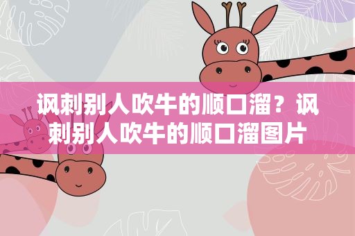 讽刺别人吹牛的顺口溜？讽刺别人吹牛的顺口溜图片