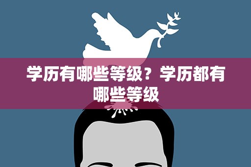学历有哪些等级？学历都有哪些等级
