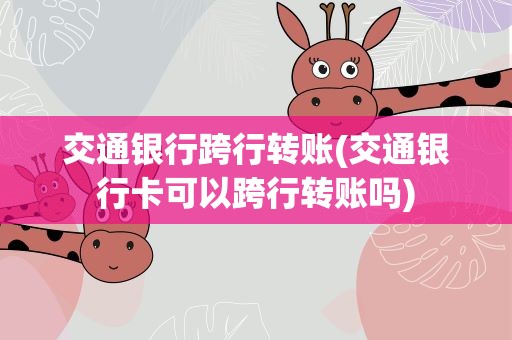 交通银行跨行转账(交通银行卡可以跨行转账吗)