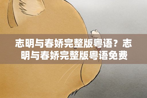 志明与春娇完整版粤语？志明与春娇完整版粤语免费