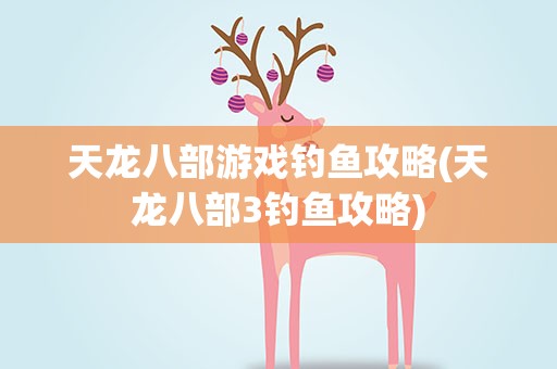 天龙八部游戏钓鱼攻略(天龙八部3钓鱼攻略)