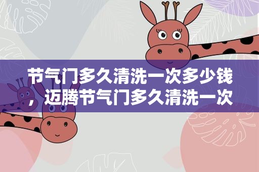 节气门多久清洗一次多少钱，迈腾节气门多久清洗一次多少钱