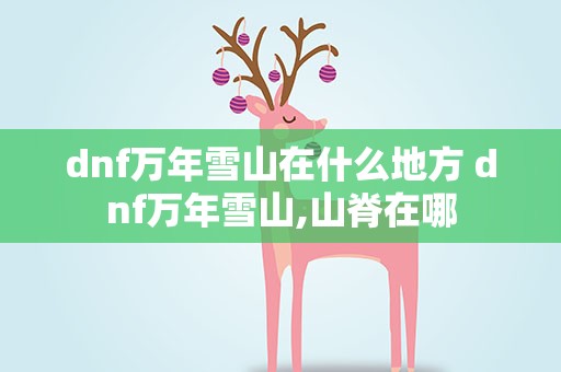dnf万年雪山在什么地方 dnf万年雪山,山脊在哪