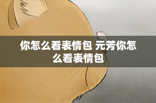 你怎么看表情包 元芳你怎么看表情包