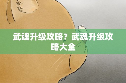 武魂升级攻略？武魂升级攻略大全