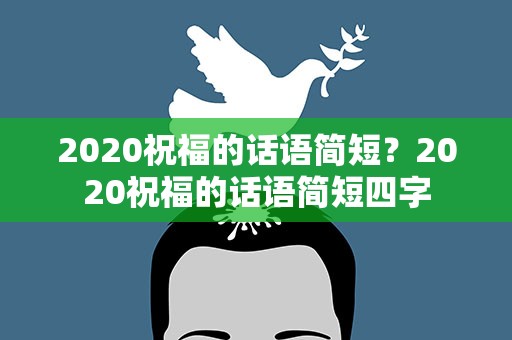 2020祝福的话语简短？2020祝福的话语简短四字