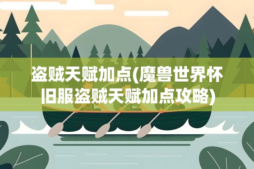 盗贼天赋加点(魔兽世界怀旧服盗贼天赋加点攻略)