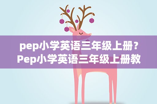 pep小学英语三年级上册？Pep小学英语三年级上册教案