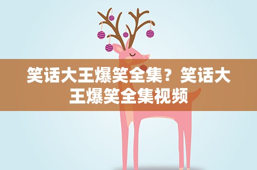 笑话大王爆笑全集？笑话大王爆笑全集视频