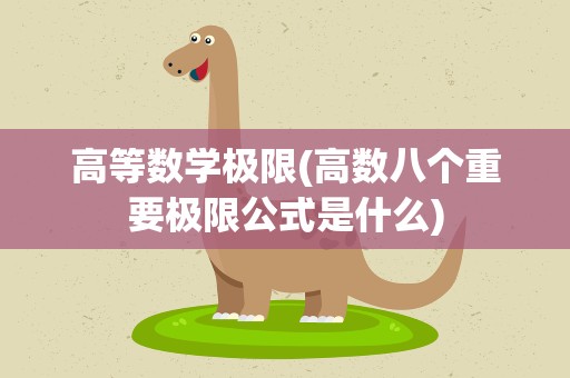高等数学极限(高数八个重要极限公式是什么)