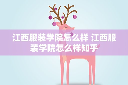 江西服装学院怎么样 江西服装学院怎么样知乎