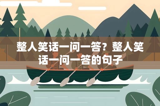 整人笑话一问一答？整人笑话一问一答的句子