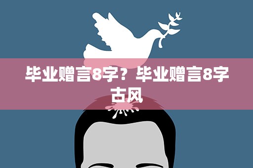 毕业赠言8字？毕业赠言8字古风