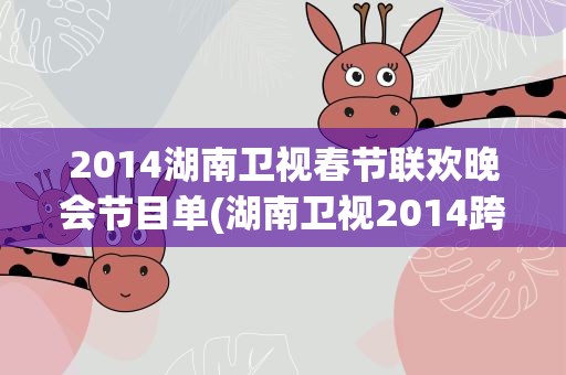 2014湖南卫视春节联欢晚会节目单(湖南卫视2014跨年晚会节目单)