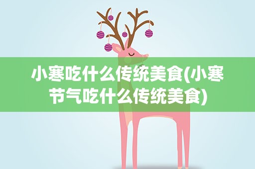 小寒吃什么传统美食(小寒节气吃什么传统美食)