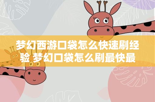 梦幻西游口袋怎么快速刷经验 梦幻口袋怎么刷最快最多经验