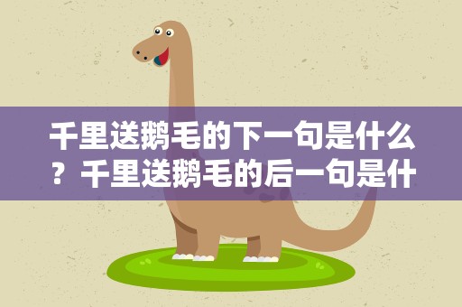 千里送鹅毛的下一句是什么？千里送鹅毛的后一句是什么