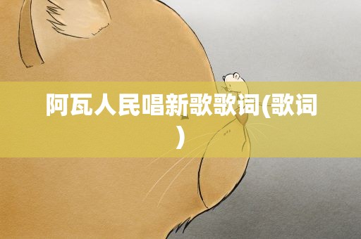 阿瓦人民唱新歌歌词(歌词)