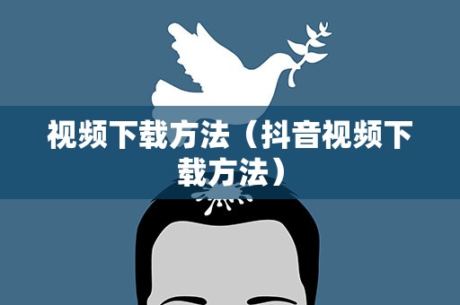 视频下载方法（抖音视频下载方法）