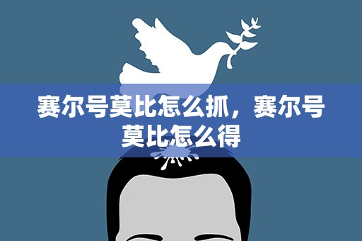 赛尔号莫比怎么抓，赛尔号莫比怎么得