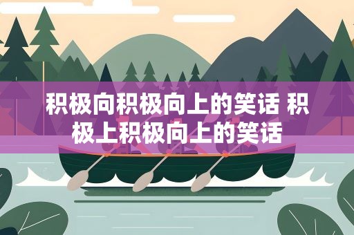 积极向积极向上的笑话 积极上积极向上的笑话