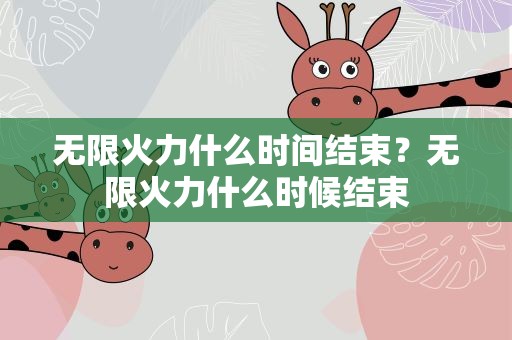 无限火力什么时间结束？无限火力什么时候结束