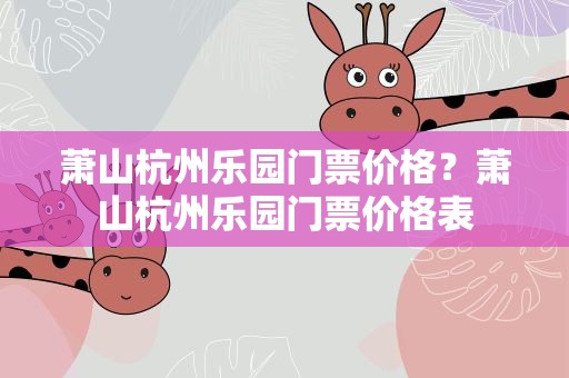 萧山杭州乐园门票价格？萧山杭州乐园门票价格表