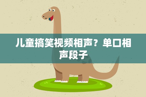 儿童搞笑视频相声？单口相声段子