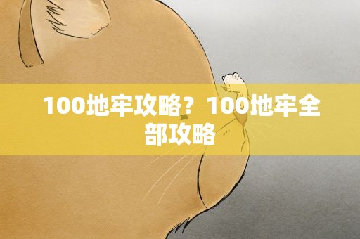 100地牢攻略？100地牢全部攻略