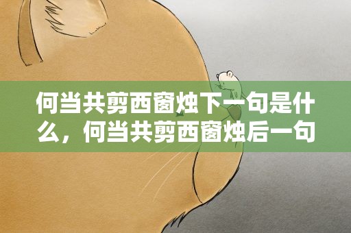 何当共剪西窗烛下一句是什么，何当共剪西窗烛后一句是什么