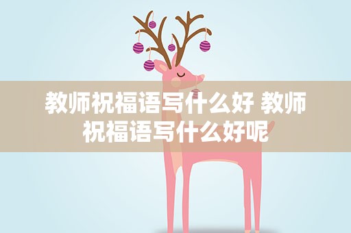 教师祝福语写什么好 教师祝福语写什么好呢