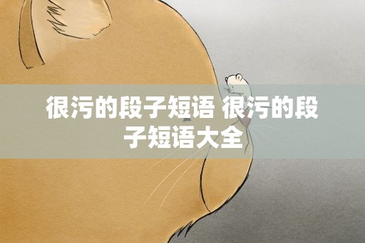 很污的段子短语 很污的段子短语大全