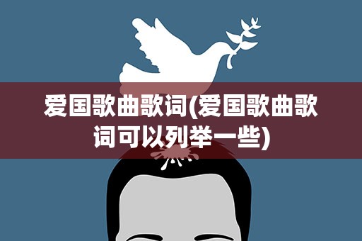 爱国歌曲歌词(爱国歌曲歌词可以列举一些)
