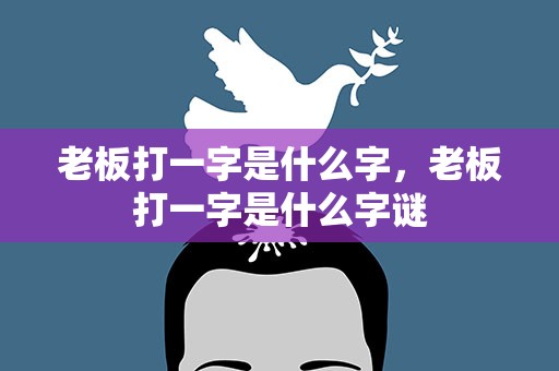 老板打一字是什么字，老板打一字是什么字谜