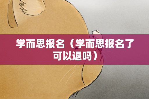 学而思报名（学而思报名了可以退吗）