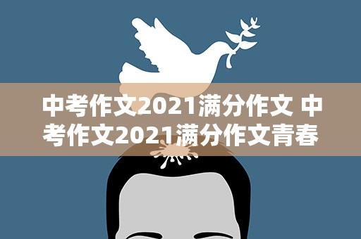 中考作文2021满分作文 中考作文2021满分作文青春