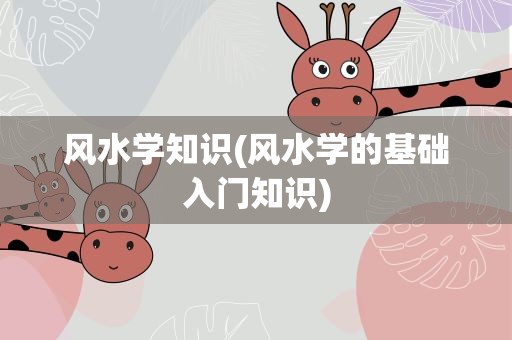 风水学知识(风水学的基础入门知识)