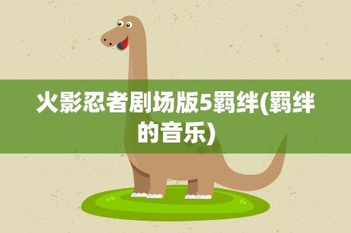 火影忍者剧场版5羁绊(羁绊的音乐)