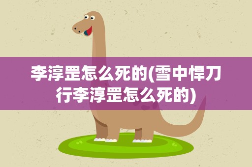 李淳罡怎么死的(雪中悍刀行李淳罡怎么死的)