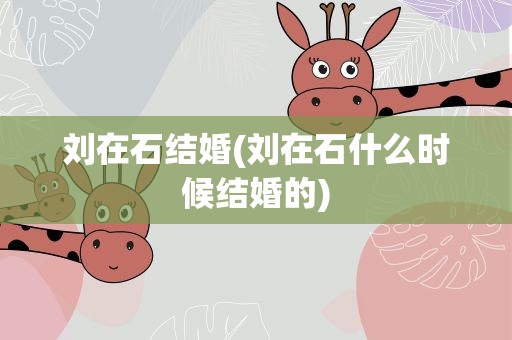 刘在石结婚(刘在石什么时候结婚的)