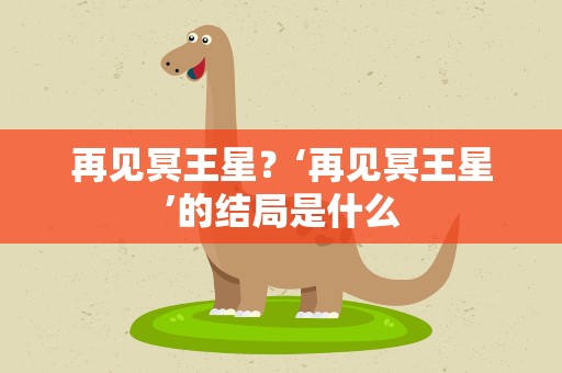再见冥王星？‘再见冥王星’的结局是什么