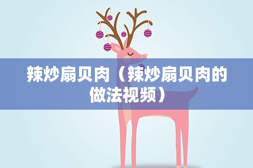 辣炒扇贝肉（辣炒扇贝肉的做法视频）