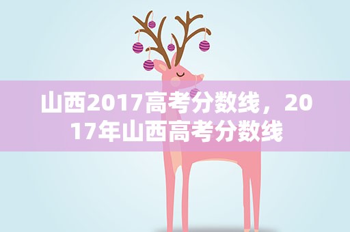 山西2017高考分数线，2017年山西高考分数线